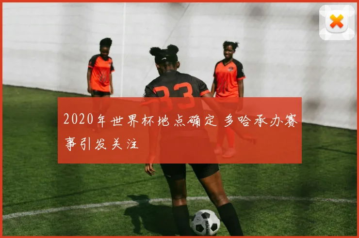 2020年世界杯地点确定 多哈承办赛事引发关注