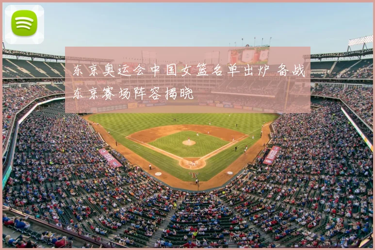 东京奥运会中国女篮名单出炉 备战东京赛场阵容揭晓