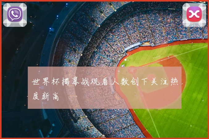 世界杯揭幕战观看人数创下关注热度新高