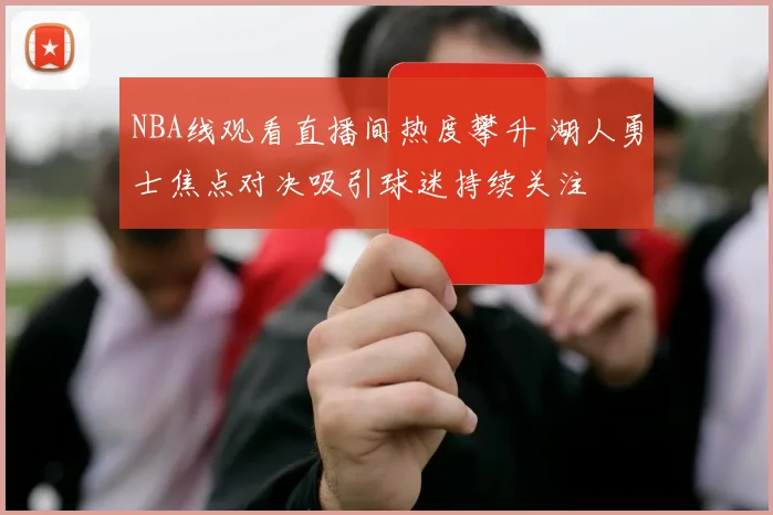 NBA线观看直播间热度攀升 湖人勇士焦点对决吸引球迷持续关注
