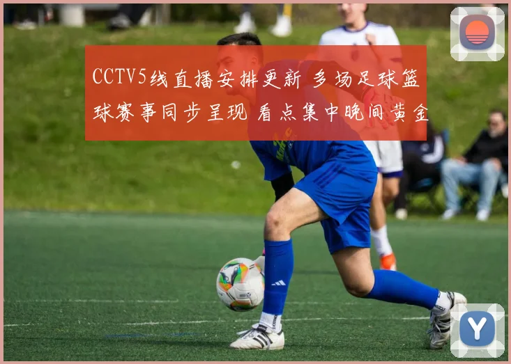 CCTV5线直播安排更新 多场足球篮球赛事同步呈现 看点集中晚间黄金时段