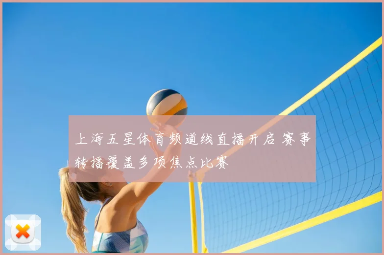 上海五星体育频道线直播开启 赛事转播覆盖多项焦点比赛