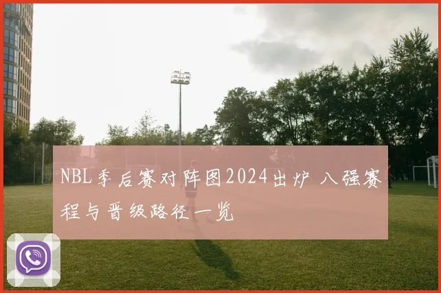 NBL季后赛对阵图2024出炉 八强赛程与晋级路径一览