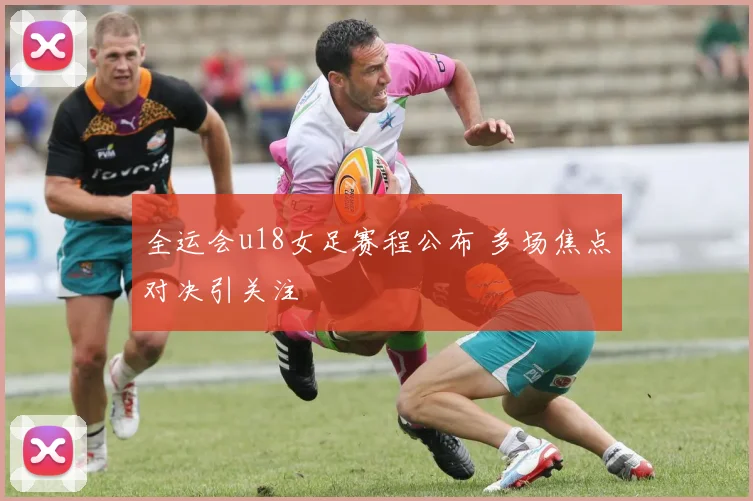 全运会u18女足赛程公布 多场焦点对决引关注