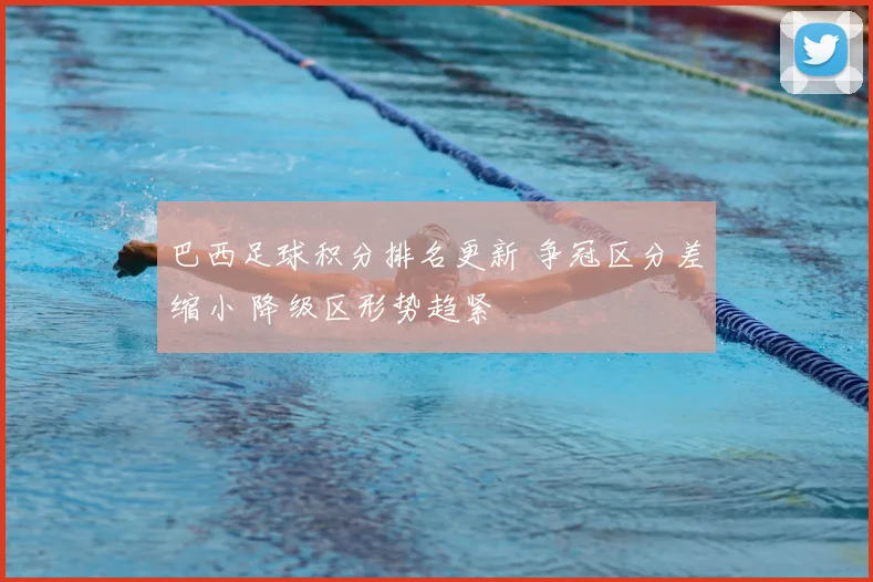 巴西足球积分排名更新 争冠区分差缩小 降级区形势趋紧