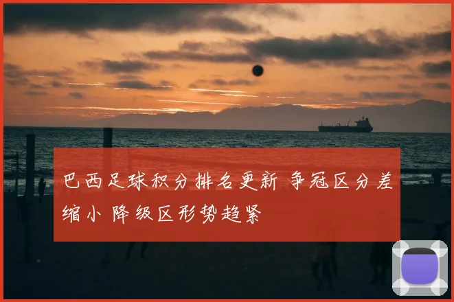 巴西足球积分排名更新 争冠区分差缩小 降级区形势趋紧