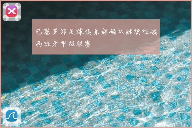 巴塞罗那足球俱乐部确认继续征战西班牙甲级联赛