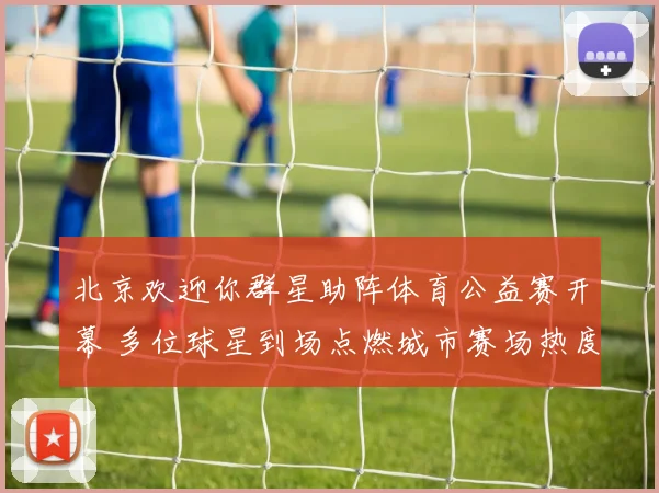 北京欢迎你群星助阵体育公益赛开幕 多位球星到场点燃城市赛场热度